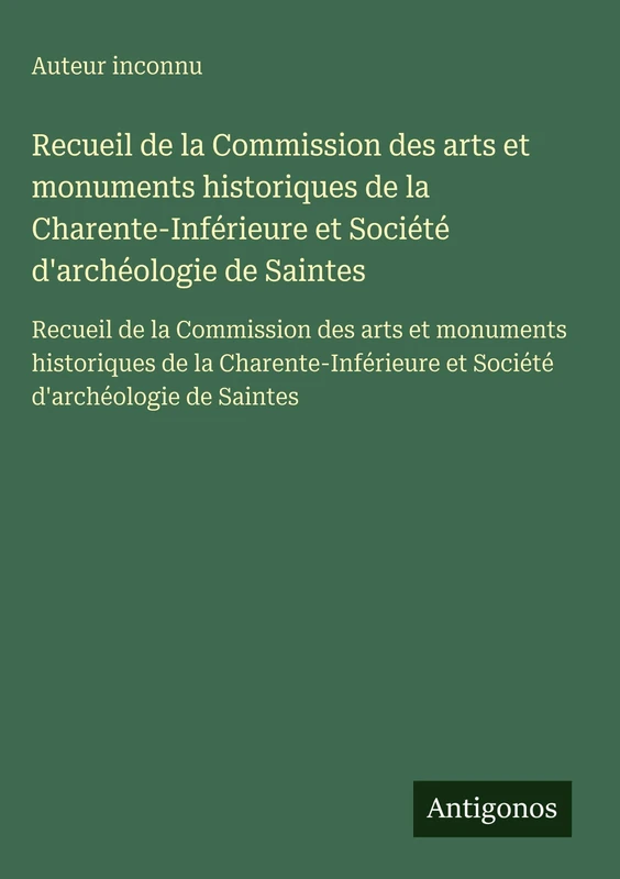 Recueil de la Commission des arts et monuments historiques de la Charente-Inférieure et Société d'archéologie de Saintes: Recueil de la Commission des ... et Société d'archéologie de Saintes
