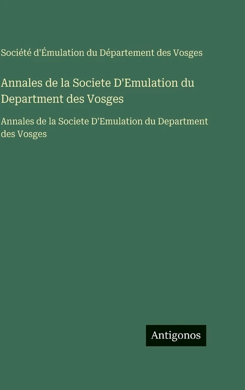 Annales de la Societe D'Emulation du Department des Vosges: Annales de la Societe D'Emulation du Department des Vosges