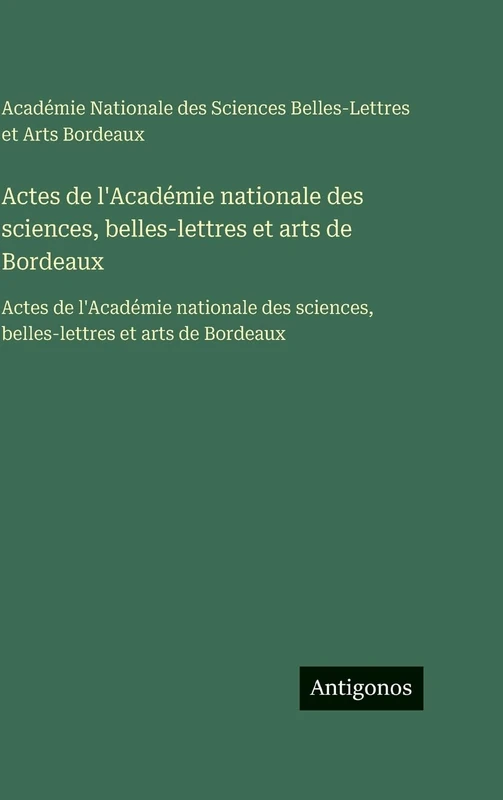 Actes de l'Académie nationale des sciences, belles-lettres et arts de Bordeaux: Actes de l'Académie nationale des sciences, belles-lettres et arts de Bordeaux