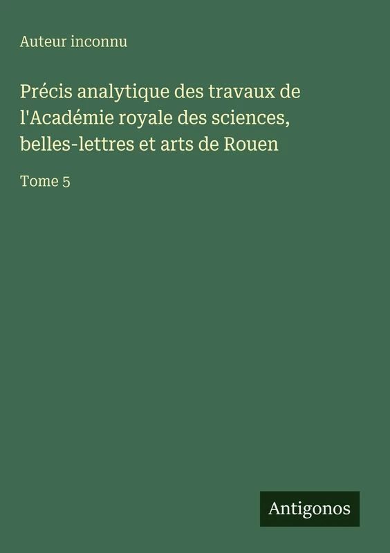 Précis analytique des travaux de l'Académie royale des sciences, belles-lettres et arts de Rouen: Tome 5