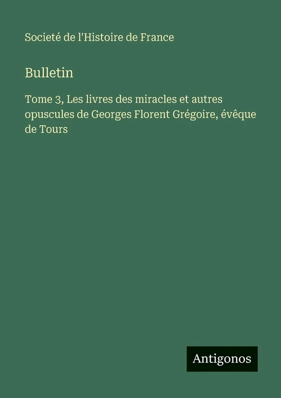 Bulletin: Tome 3, Les livres des miracles et autres opuscules de Georges Florent Grégoire, évêque de Tours - Image 1