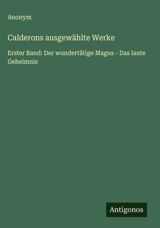Calderons ausgewählte Werke: Erster Band: Der wundertätige Magus - Das laute Geheimnis