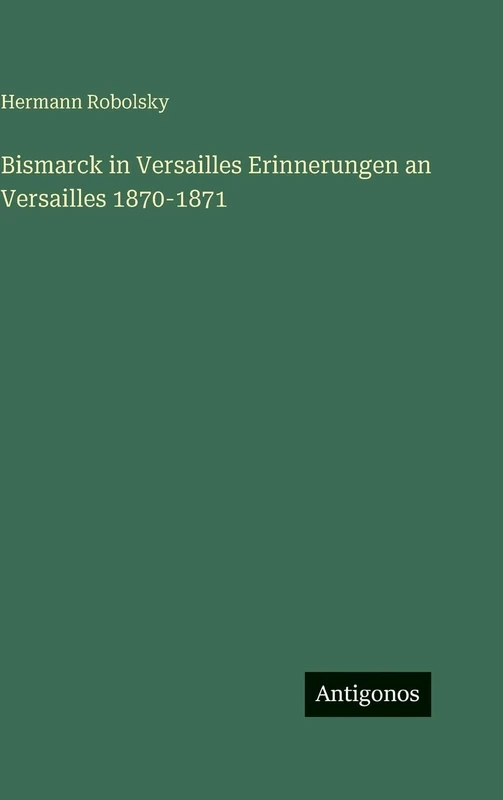 Bismarck in Versailles Erinnerungen an Versailles 1870-1871
