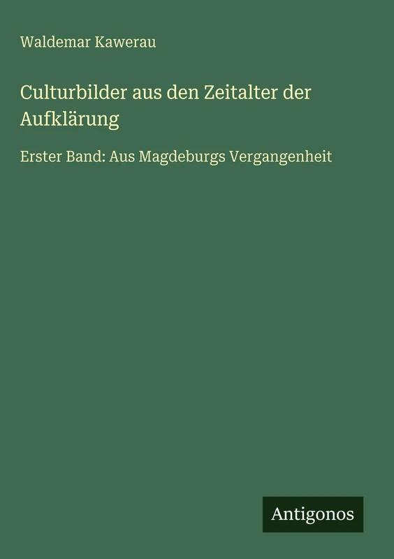 Culturbilder aus den Zeitalter der Aufklärung: Erster Band: Aus Magdeburgs Vergangenheit