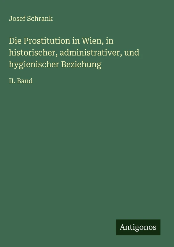 Die Prostitution in Wien, in historischer, administrativer, und hygienischer Beziehung: II. Band