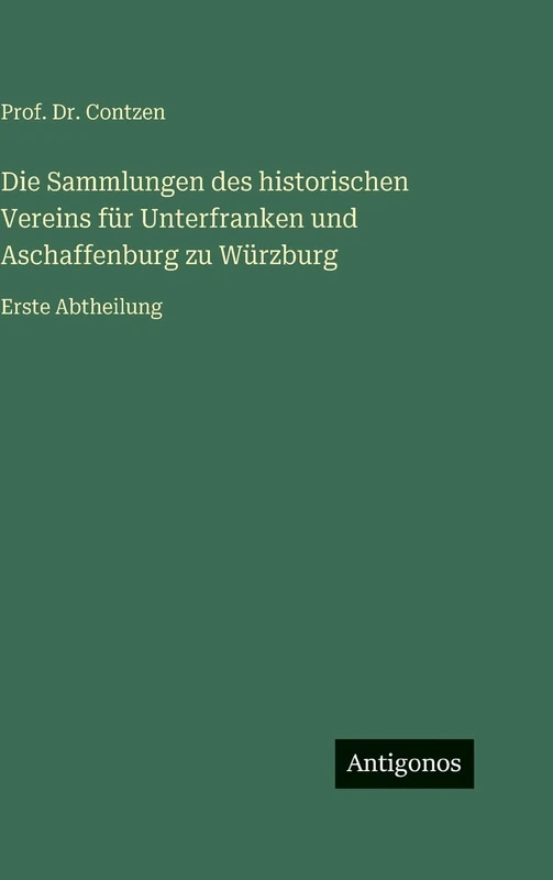 Die Sammlungen des historischen Vereins für Unterfranken und Aschaffenburg zu Würzburg: Erste Abtheilung