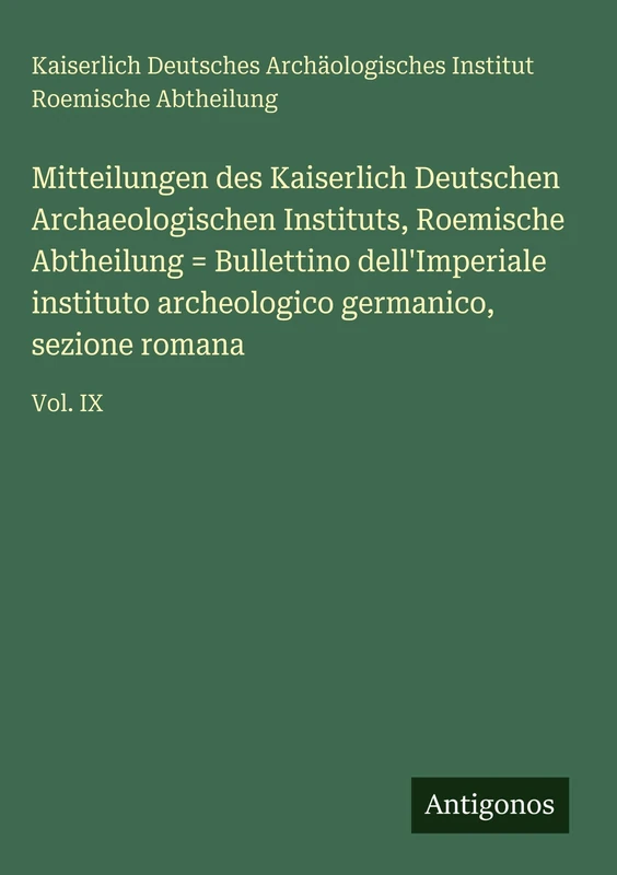 Mitteilungen des Kaiserlich Deutschen Archaeologischen Instituts, Roemische Abtheilung = Bullettino dell'Imperiale instituto archeologico germanico, sezione romana: Vol. IX