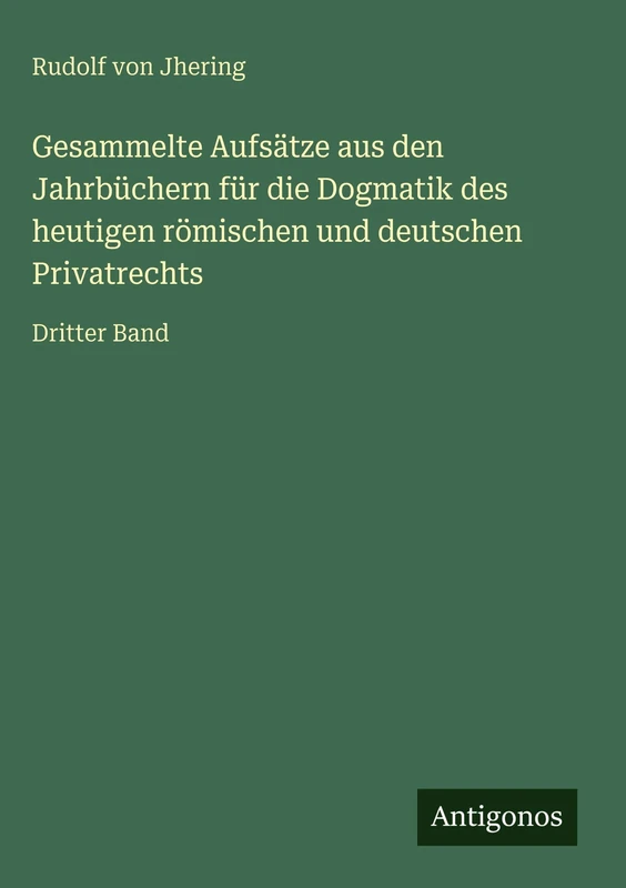 Gesammelte Aufsätze aus den Jahrbüchern für die Dogmatik des heutigen römischen und deutschen Privatrechts: Dritter Band