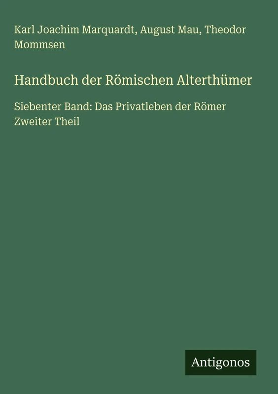 Handbuch der Römischen Alterthümer: Siebenter Band: Das Privatleben der Römer Zweiter Theil