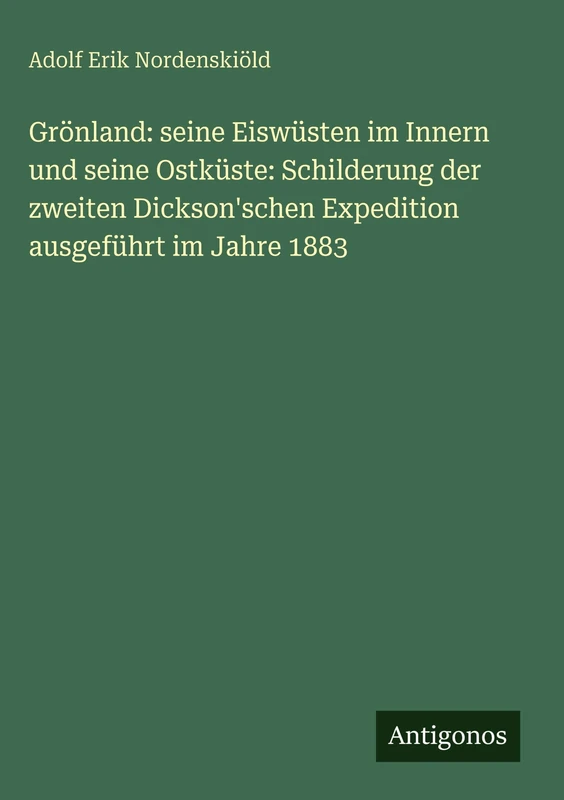 Grönland: seine Eiswüsten im Innern und seine Ostküste: Schilderung der zweiten Dickson'schen Expedition ausgeführt im Jahre 1883