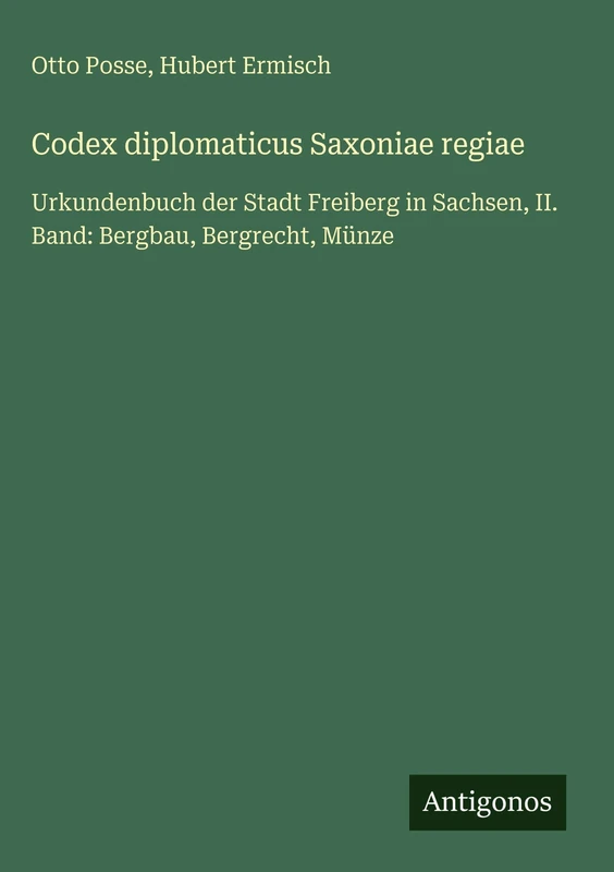 Codex diplomaticus Saxoniae regiae: Urkundenbuch der Stadt Freiberg in Sachsen, II. Band: Bergbau, Bergrecht, Münze