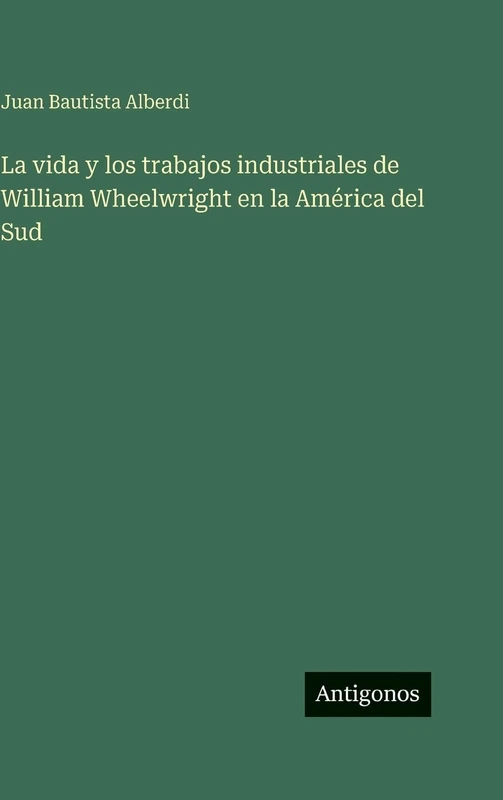 La vida y los trabajos industriales de William Wheelwright en la América del Sud