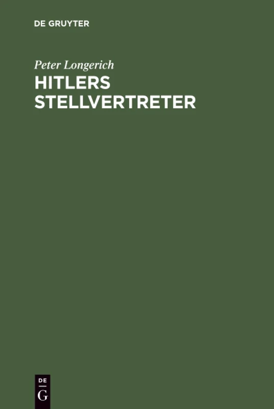 Hitlers Stellvertreter: Führung Der Partei Und Kontrolle Des Staatsapparates Durch Den Stab Heß Und Die Partei-Kanzlei Bormann