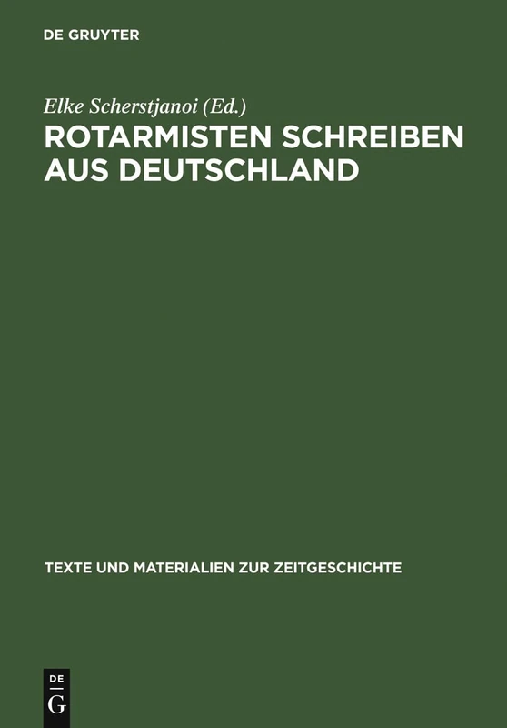 Rotarmisten Schreiben Aus Deutschland: Briefe Von Der Front 1945 Und Historische Analysen: 14 (Texte Und Materialien Zur Zeitgeschichte)