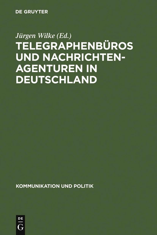 Telegraphenbüros und Nachrichtenagenturen in Deutschland: Untersuchungen zu ihrer Geschichte bis 1949: 24 (Kommunikation Und Politik)