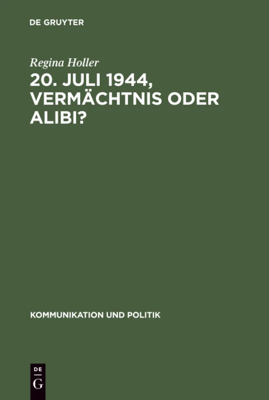 20. Juli 1944, Vermächtnis oder Alibi?: Wie Historiker, Politiker und Journalisten mit dem deutschen Widerstand gegen den Nationalsozialismus umgehen ... von 1945-...: 26 (Kommunikation Und Politik)