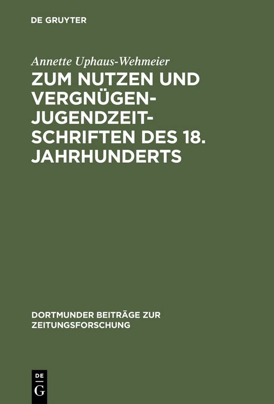 Zum Nutzen Und Vergnügen - Jugendzeitschriften Des 18. Jahrhunderts: Ein Beitrag Zur Kommunikationsgeschichte: 38 (Dortmunder Beiträge Zur Zeitungsforschung)