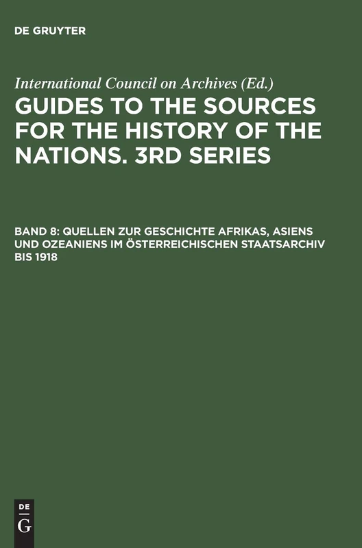 Quellen Zur Geschichte Afrikas, Asiens Und Ozeaniens Im Österreichischen Staatsarchiv Bis 1918: 8 (Guides to the Sources for the History of Nations, 3rd Series)