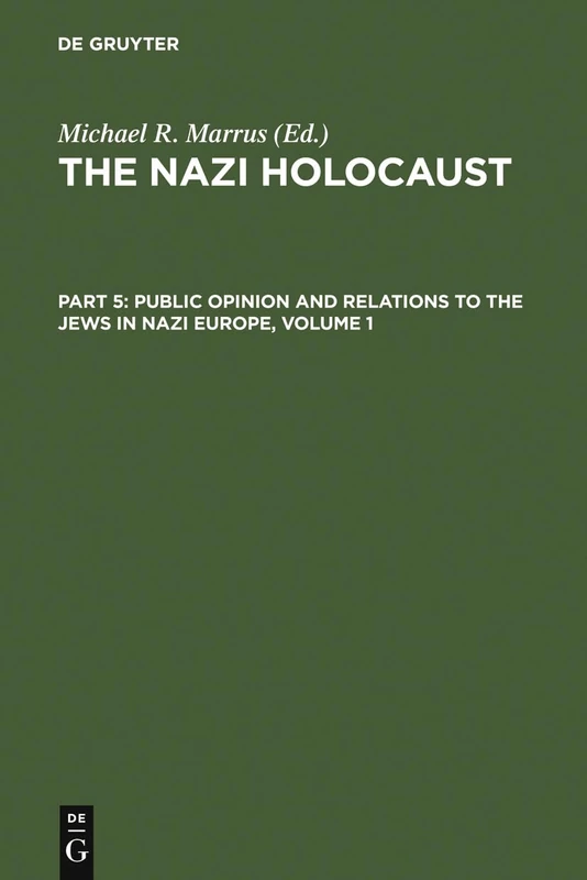 The Nazi Holocaust. Part 5: Public Opinion and Relations to the Jews in Nazi Europe. Volume 1