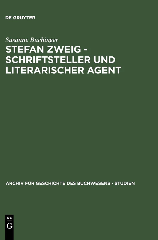 Stefan Zweig - Schriftsteller Und Literarischer Agent: Die Beziehungen Zu Seinen Deutschsprachigen Verlegern 1901-1942: 1 (Archiv Für Geschichte Des Buchwesens - Studien)