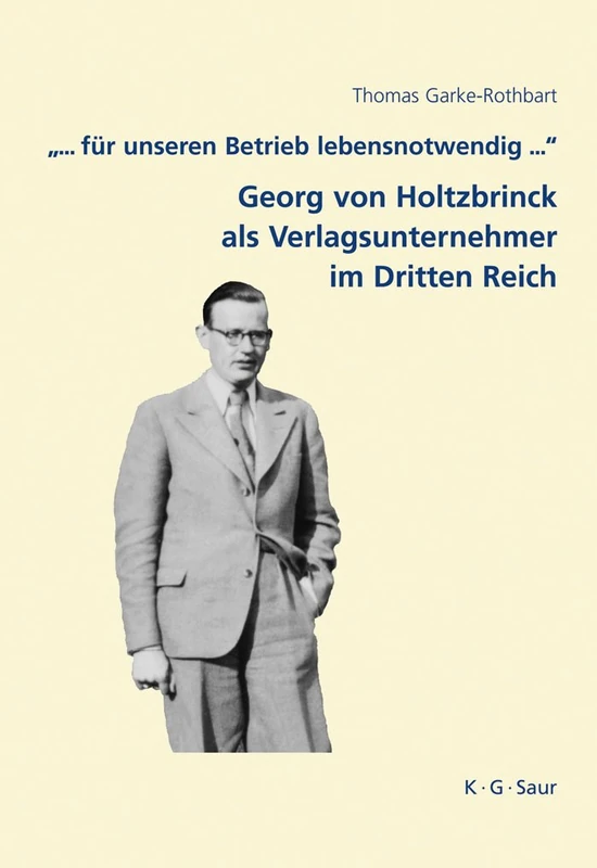 .".. Fur Unseren Betrieb Lebensnotwendig ...": Georg Von Holtzbrinck ALS Verlagsunternehmer Im Dritten Reich: 7 (Archiv Für Geschichte Des Buchwesens - Studien)