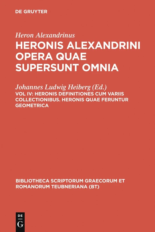 Opera Quae Supersunt Omnia, vol. IV: Heronis Definitiones cum variis collectionibus Heronis quae feruntur Geometrica (Bibliotheca scriptorum Graecorum et Romanorum Teubneriana)