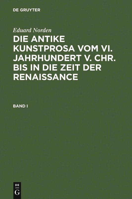 Eduard Norden: Die Antike Kunstprosa Vom VI. Jahrhundert V. Chr. Bis in Die Zeit Der Renaissance. Band I: 1