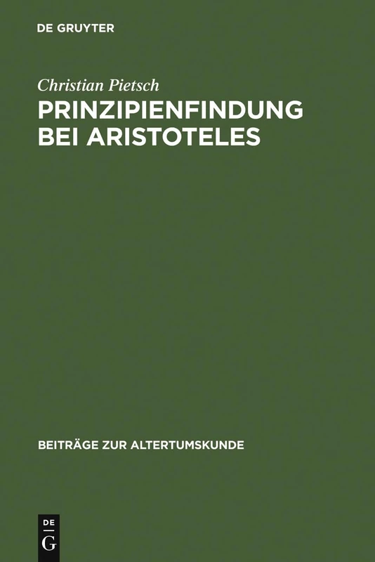 Prinzipienfindung bei Aristoteles: Methoden Und Erkenntnistheoretische Grundlagen: 22 (Beiträge Zur Altertumskunde)