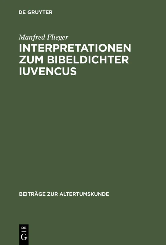 Interpretationen Zum Bibeldichter Iuvencus: Gethsemane, Festnahme Jesu Und Kaiphasprozess (4, 478-565): 40 (Beiträge Zur Altertumskunde)