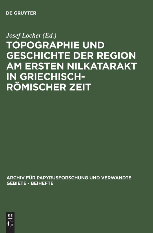 Topographie und Geschichte der Region am ersten Nilkatarakt in griechisch-römischer Zeit: 5 (Archiv Für Papyrusforschung Und Verwandte Gebiete - Beihefte)