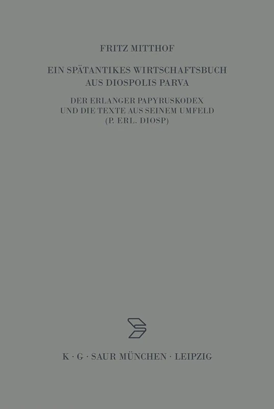 Ein Spätantikes Wirtschaftsbuch Aus Diospolis Parva: Der Erlanger Papyruskodex Und Die Texte Aus Seinem Umfeld (P.Erl.Diosp.): 12 (Archiv Für Papyrusforschung Und Verwandte Gebiete - Beihefte)