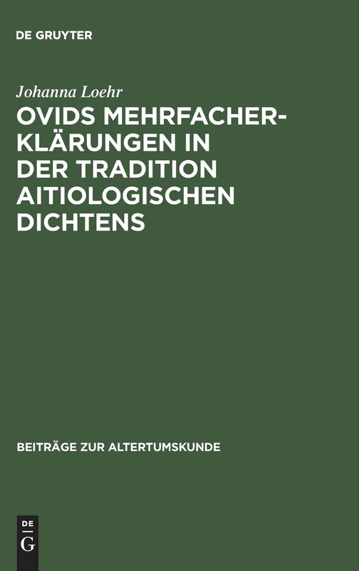 Ovids Mehrfacherklärungen in Der Tradition Aitiologischen Dichtens: 74 (Beiträge Zur Altertumskunde)