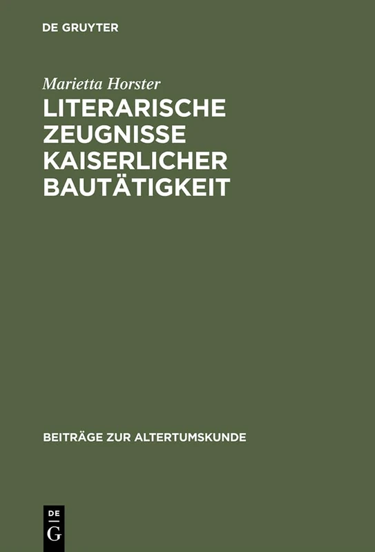 Literarische Zeugnisse kaiserlicher Bautätigkeit: Eine Studie Zu Baumasnahmen in Stadten Des Romischen Reiches Wahrend Des Prinzipats: 91 (Beiträge Zur Altertumskunde)