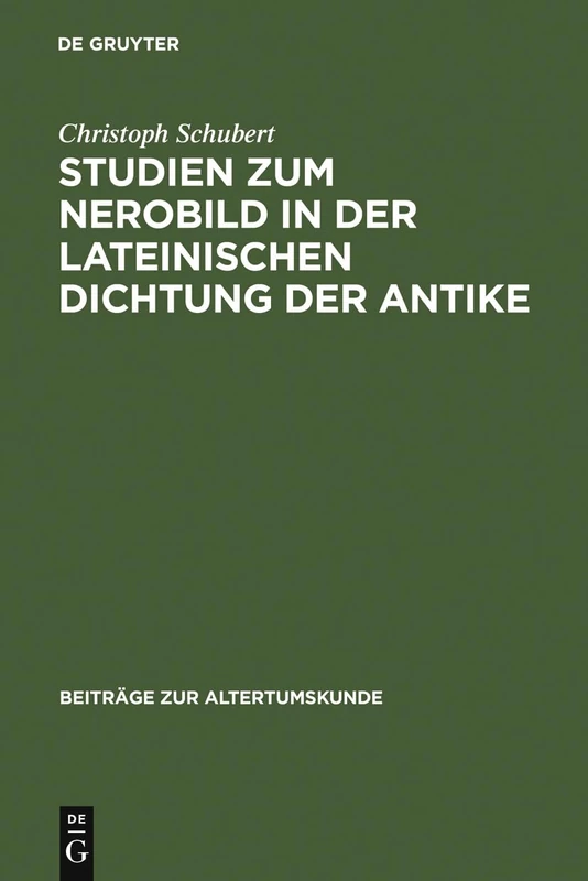 Studien Zum Nerobild in Der Lateinischen Dichtung Der Antike: 116 (Beiträge Zur Altertumskunde)