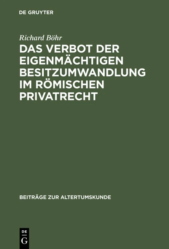 Das Verbot Der Eigenmächtigen Besitzumwandlung Im Römischen Privatrecht: Ein Beitrag Zur Rechtshistorischen Spruchregelforschung: 168 (Beiträge Zur Altertumskunde)