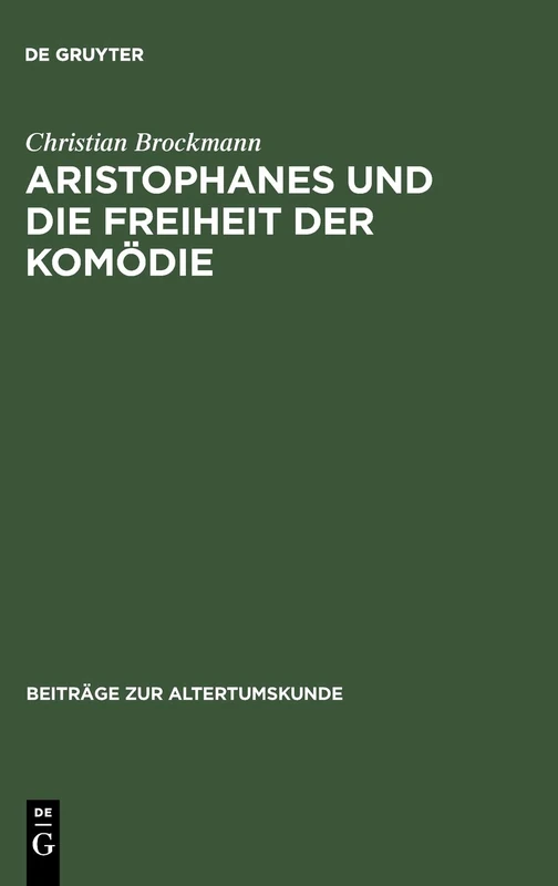 Aristophanes Und Die Freiheit Der Komödie: Untersuchungen Zu Den Frühen Stücken Unter Besonderer Berücksichtigung Der Acharner: 180 (Beiträge Zur Altertumskunde)