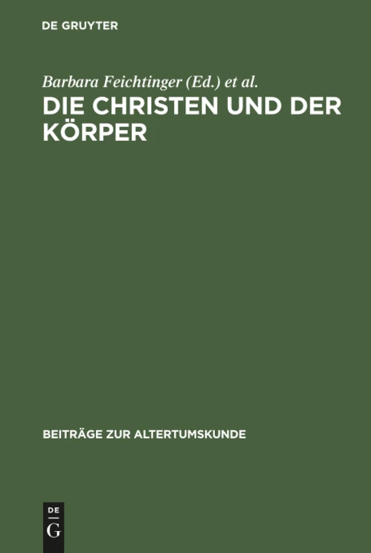 Die Christen und der Körper: Aspekte Der Körperlichkeit in Der Christlichen Literatur Der Spätantike: 184 (Beiträge Zur Altertumskunde)