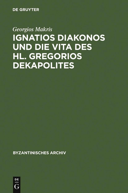 Ignatios Diakonos und die Vita des Hl. Gregorios Dekapolites: 17 (Byzantinisches Archiv)