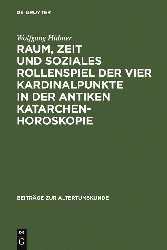 Raum, Zeit Und Soziales Rollenspiel Der Vier Kardinalpunkte in Der Antiken Katarchenhoroskopie: 194 (Beiträge Zur Altertumskunde)