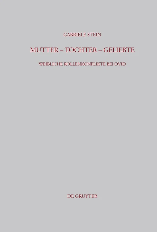 Mutter - Tochter - Geliebte: Weibliche Rollenkonflikte Bei Ovid: 204 (Beiträge Zur Altertumskunde)