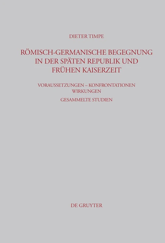 Römisch-germanische Begegnung in der späten Republik und frühen Kaiserzeit: Voraussetzungen - Konfrontationen - Wirkungen Gesammelte Studien: 233 (Beiträge Zur Altertumskunde)