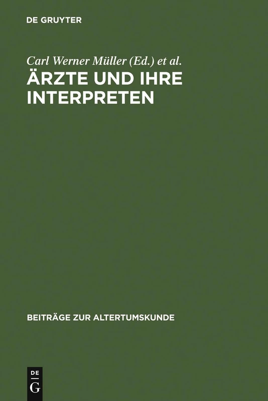 Ärzte und ihre Interpreten: Medizinische Fachtexte Der Antike Als Forschungsgegenstand Der Klassischen Philologie: 238 (Beiträge Zur Altertumskunde)
