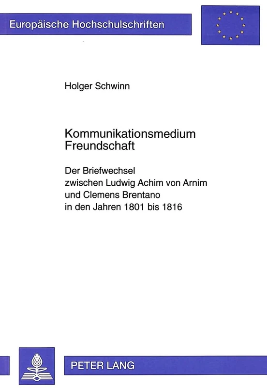Kommunikationsmedium Freundschaft: Der Briefwechsel Zwischen Ludwig Achim Von Arnim Und Clemens Brentano in Den Jahren 1801 Bis 1816: 1635 ... / European University Studie)