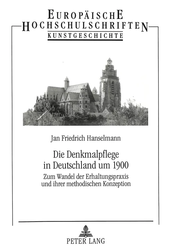 Die Denkmalpflege in Deutschland Um 1900: Zum Wandel Der Erhaltungspraxis Und Ihrer Methodischen Konzeption: 280 (Europaeische Hochschulschriften / European University Studie)