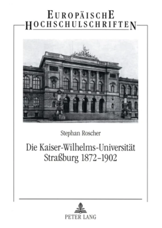 Die Kaiser-Wilhelms-Universitaet Straßburg 1872-1902: Geisteswissenschaftler Zwischen Reichsidee Und Regionalismus: 1003 (Europaeische Hochschulschriften / European University Studie)