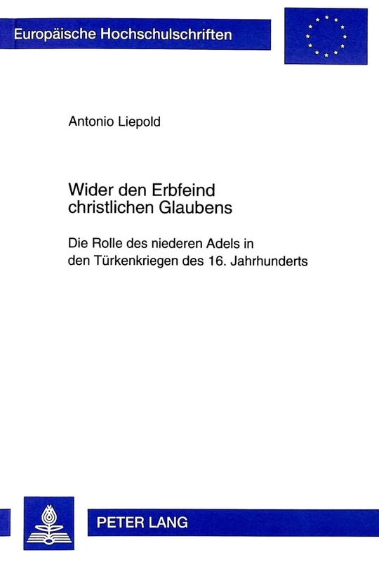 Wider Den Erbfeind Christlichen Glaubens: Die Rolle Des Niederen Adels in Den Tuerkenkriegen Des 16. Jahrhunderts: 767 (Europaeische Hochschulschriften / European University Studie)