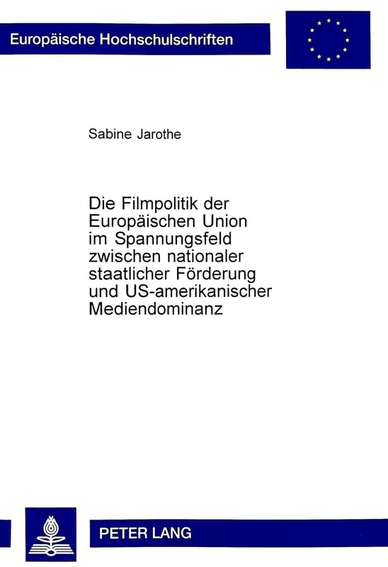 Die Filmpolitik Der Europaeischen Union Im Spannungsfeld Zwischen Nationaler Staatlicher Foerderung Und Us-Amerikanischer Mediendominanz: 347 ... / European University Studie)
