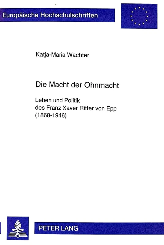 Die Macht Der Ohnmacht: Leben Und Politik Des Franz Xaver Ritter Von Epp (1868-1946): 824 (Europaeische Hochschulschriften / European University Studie) - Image 1