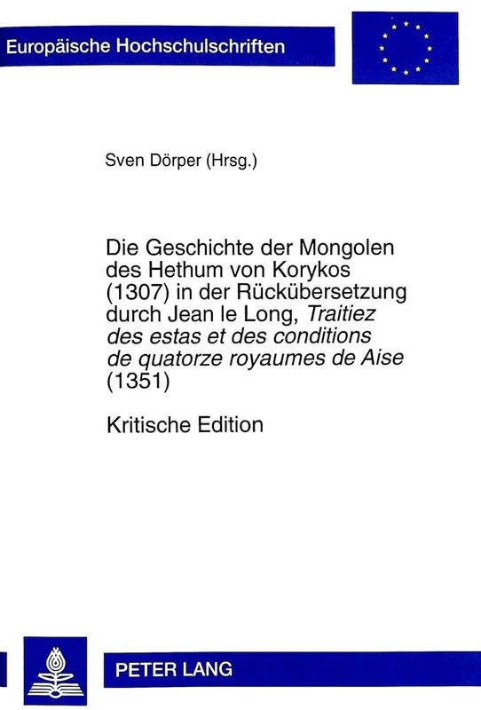 Die Geschichte der Mongolen des Hethum von Korykos (1307) in der Rueckuebersetzung durch Jean le Long, Traitiez des estas et des conditions de ... / Publications Universitaires Européenn)