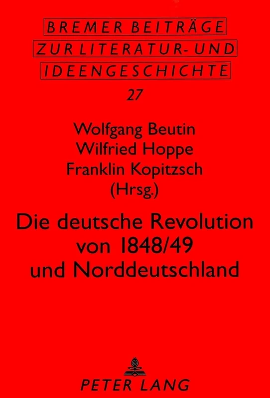 Die Deutsche Revolution Von 1848/49 Und Norddeutschland: Beitraege Der Tagung Vom 15. Bis 17. Mai 1998 in Hamburg: 27 (Bremer Beitraege Zur Literatur- Und Ideengeschichte)